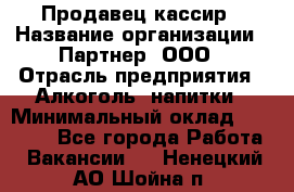 Продавец-кассир › Название организации ­ Партнер, ООО › Отрасль предприятия ­ Алкоголь, напитки › Минимальный оклад ­ 30 000 - Все города Работа » Вакансии   . Ненецкий АО,Шойна п.